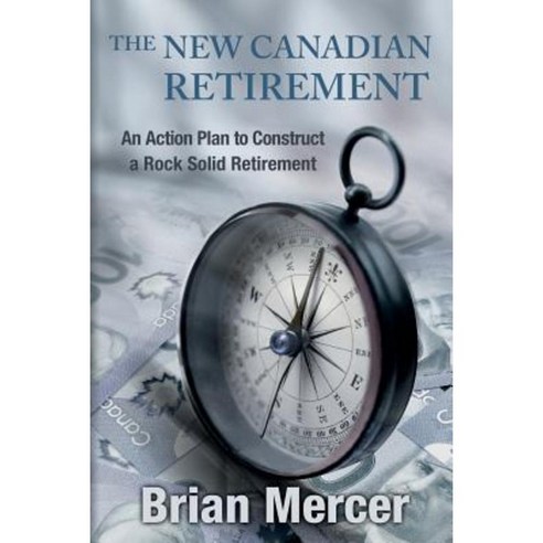 The New Canadian Retirement: An Action Plan to Construct a Rock Solid Retirement Paperback, Createspace Independent Publishing Platform