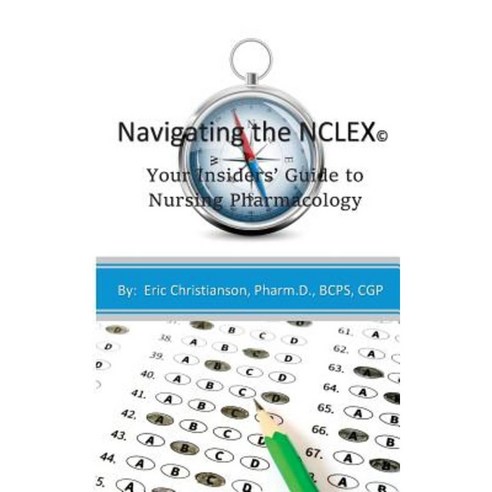 Navigating the NCLEX: Your Insiders'' Guide to Nursing Pharmacology Paperback, Createspace Independent Publishing Platform