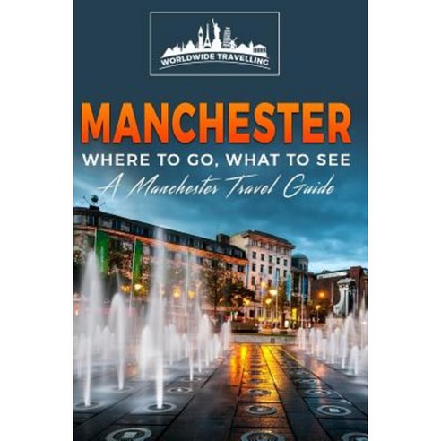 Manchester: Where to Go What to See - A Manchester Travel Guide Paperback, Createspace Independent Publishing Platform