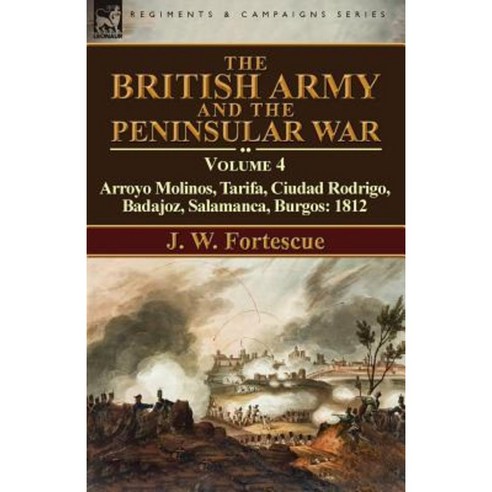 The British Army and the Peninsular War: Volume 4-Arroyo Molinos Tarifa Ciudad Rodrigo Badajoz Salamanca Burgos: 1812 Paperback, Leonaur Ltd