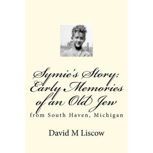 Symie''s Story: Early Memories of an Old Jew: From South Haven Michigan Paperback, Createspace Independent Publishing Platform