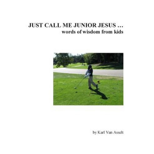 Just Call Me Junior Jesus ...: Words of Wisdom from Kids Paperback, Createspace Independent Publishing Platform