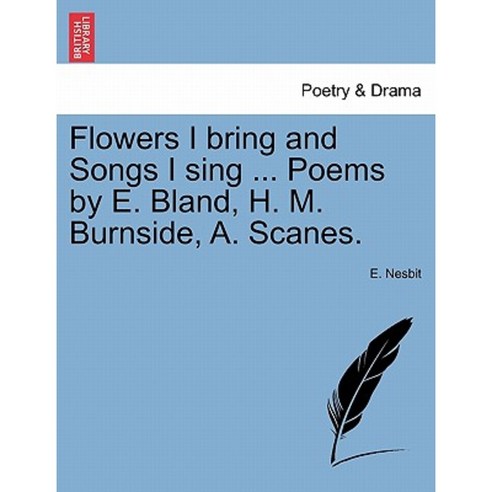 Flowers I Bring and Songs I Sing ... Poems by E. Bland H. M. Burnside A. Scanes. Paperback, British Library, Historical Print Editions