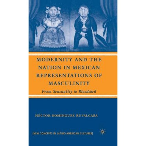 Modernity and the Nation in Mexican Representations of Masculinity: From Sensuality to Bloodshed Hardcover, Palgrave MacMillan