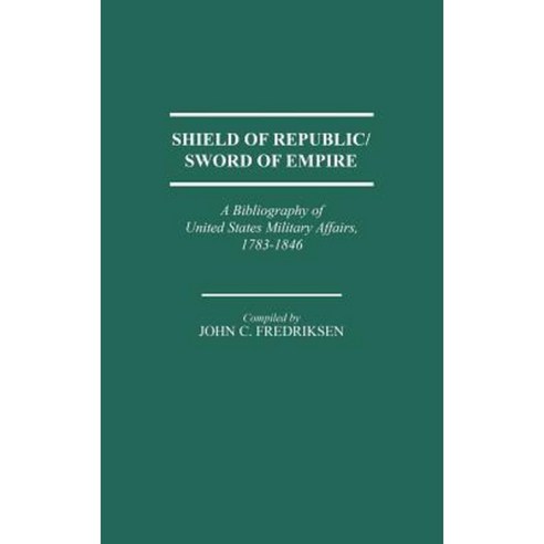 Shield of Republic/Sword of Empire: A Bibliography of United States Military Affairs 1783-1846 Hardcover, Greenwood Press