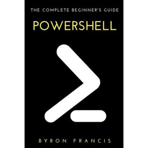 Powershell: The Complete Beginner''s Guide Paperback, Createspace Independent Publishing Platform