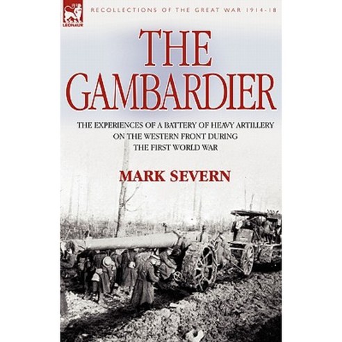The Gambardier: The Experiences of a Battery of Heavy Artillery on the Western Front During the First World War Hardcover, Leonaur Ltd