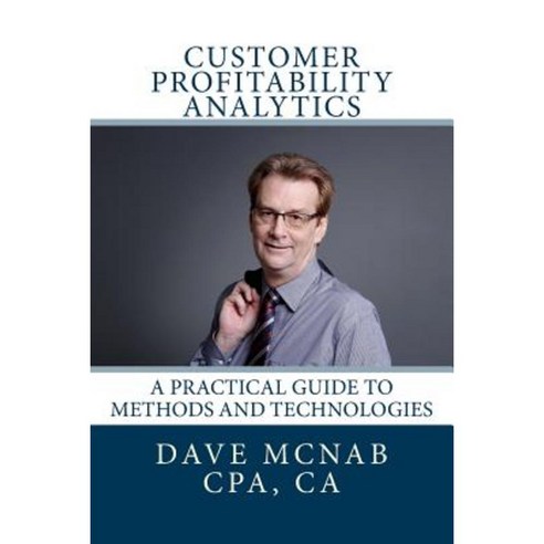 Customer Profitability Analytics: A Practical Guide to Methods and Technologies Paperback, Createspace Independent Publishing Platform