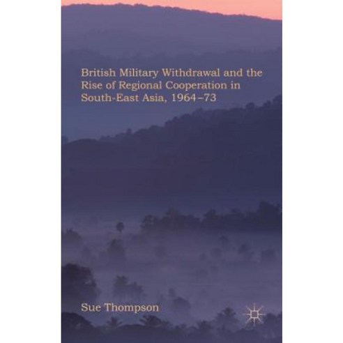 British Military Withdrawal and the Rise of Regional Cooperation in South-East Asia 1964-73 Hardcover, Palgrave MacMillan