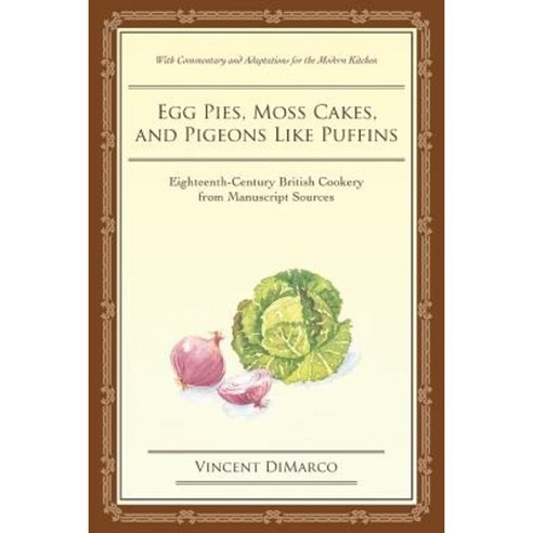 Egg Pies Moss Cakes and Pigeons Like Puffins: Eighteenth-Century British Cookery from Manuscript Sources Paperback, iUniverse