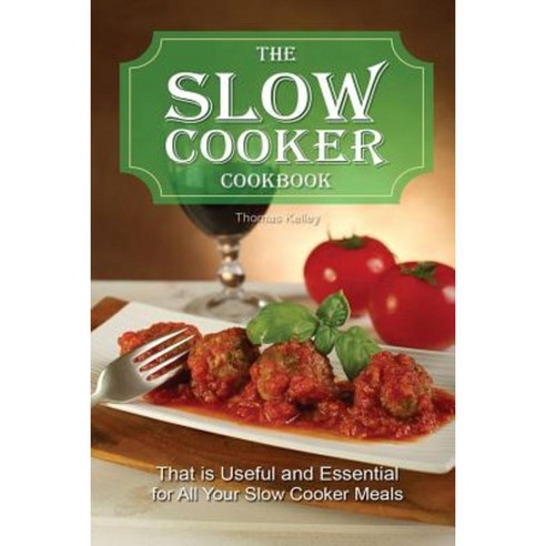 The Slow Cooker Cookbook: That Is Useful and Essential for All Your Slow Cooker Meals Paperback, Createspace Independent Publishing Platform