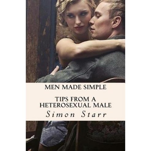 Men Made Simple: Tips from a Heterosexual Male Paperback, Createspace Independent Publishing Platform