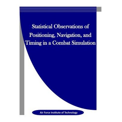 Statistical Observations of Positioning Navigation and Timing in a Combat Simulation Paperback, Createspace Independent Publishing Platform