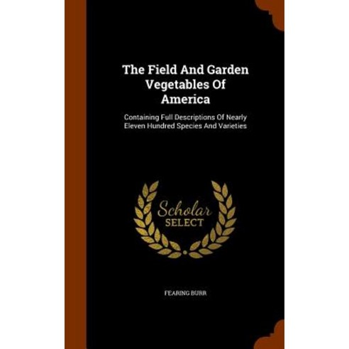 The Field and Garden Vegetables of America: Containing Full Descriptions of Nearly Eleven Hundred Species and Varieties Hardcover, Arkose Press