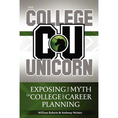 The College Unicorn: Exposing the Myth of College and Career Planning Paperback, Createspace Independent Publishing Platform