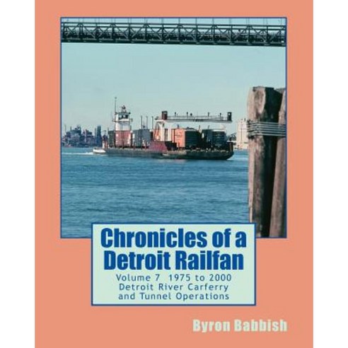 Chronicles of a Detroit Railfan Volume 7: Detroit River Carferry and Tunnel Operations Paperback, Createspace Independent Publishing Platform