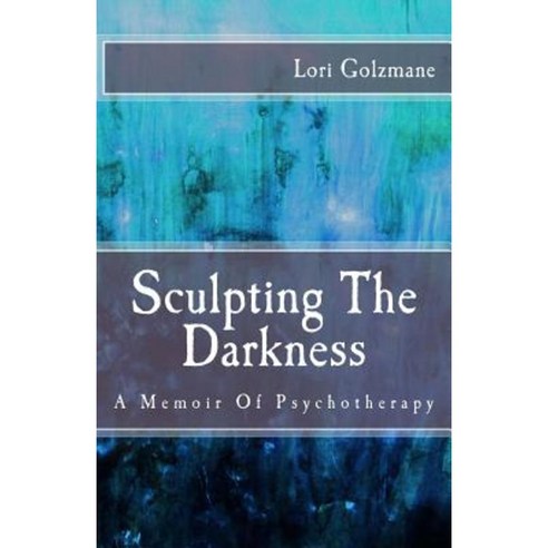 Sculpting the Darkness: A Memoir of Psychotherapy Paperback, Createspace Independent Publishing Platform