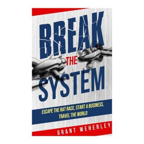 Break the System: Escape the Rat Race Start a Business Travel the World Paperback, Createspace Independent Publishing Platform