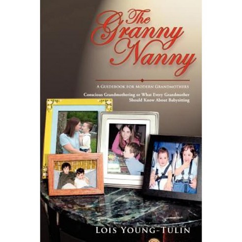 The Granny Nanny: Conscious Grandmothering or What Every Grandmother Should Know about Babysitting Paperback, iUniverse