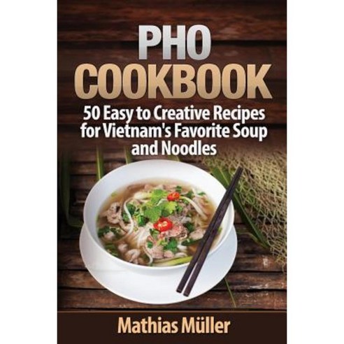 PHO Cookbook: 50 Easy to Creative Recipes for Vietnam''s Favorite Soup and Noodles Paperback, Createspace Independent Publishing Platform