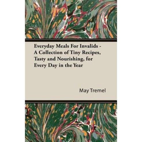 Everyday Meals for Invalids - A Collection of Tiny Recipes Tasty and Nourishing for Every Day in the Year Paperback, Vintage Cookery Books