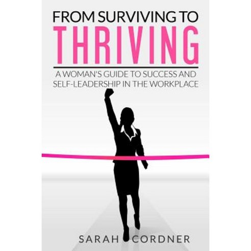 From Surviving to Thriving: A Woman''s Guide to Success and Self-Leadership in the Workplace Paperback, Createspace