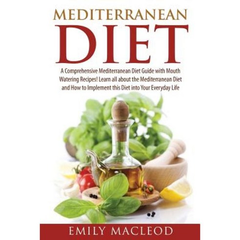 Mediterranean Diet: A Comprehensive Mediterranean Diet Guide with Mouth Watering Recipes! Paperback, Createspace Independent Publishing Platform