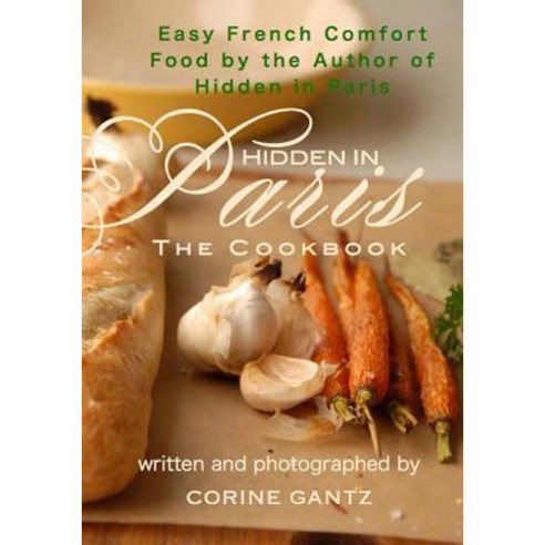 Hidden in Paris -- The Cookbook: Easy French Comfort Food by the Author of Hidden in Paris Paperback, Carpenter Hill Publishing