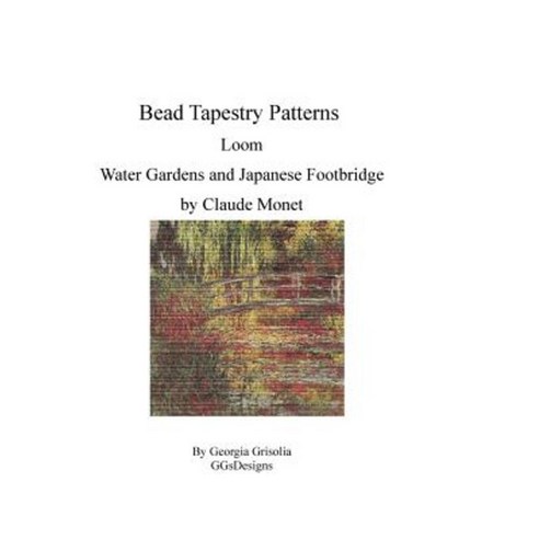 Bead Tapestry Patterns Loom Water Gardens and Japanese Footbridge by Claude Monet Paperback, Createspace Independent Publishing Platform