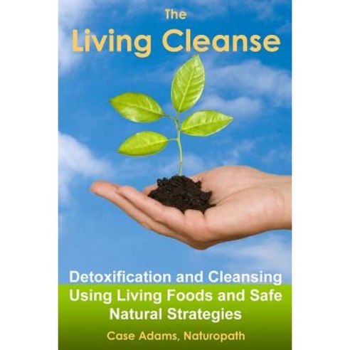 The Living Cleanse: Detoxification and Cleansing Using Living Foods and Safe Natural Strategies Paperback, Logical Books