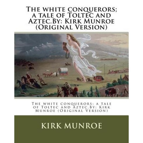 The White Conquerors; A Tale of Toltec and Aztec.by: Kirk Munroe (Original Version) Paperback, Createspace Independent Publishing Platform
