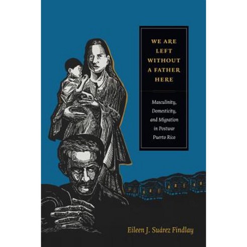 We Are Left Without a Father Here: Masculinity Domesticity and Migration in Postwar Puerto Rico Paperback, Duke University Press