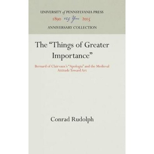 The "Things of Greater Importance": Bernard of Clairvaux''s "Apologia" and the Medieval Attitude Toward Art Hardcover, University of Pennsylvania Press
