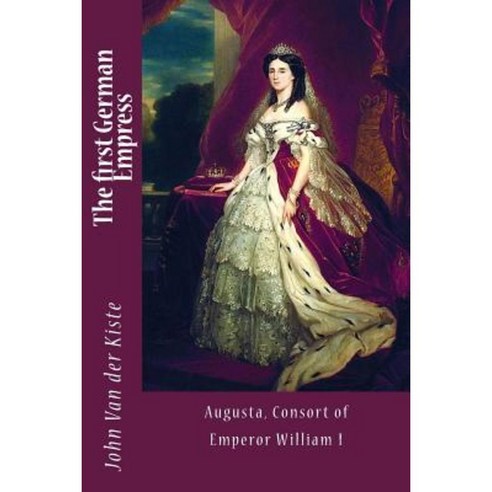 The First German Empress: Augusta Consort of Emperor William I Paperback, Createspace Independent Publishing Platform