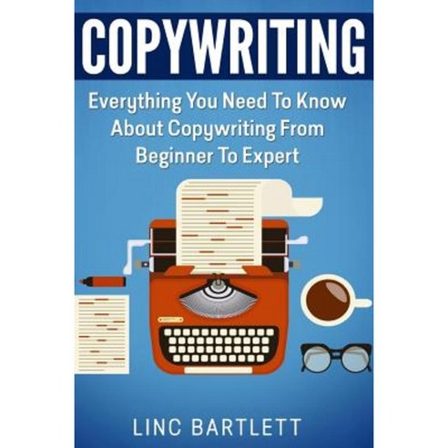 Copywriting: Everything You Need to Know about Copywriting from Beginner to Expert Paperback, Createspace Independent Publishing Platform
