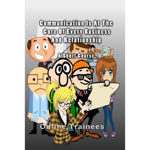Communication Is at the Core of Every Business and Relationship: A Short Course Paperback, Createspace Independent Publishing Platform