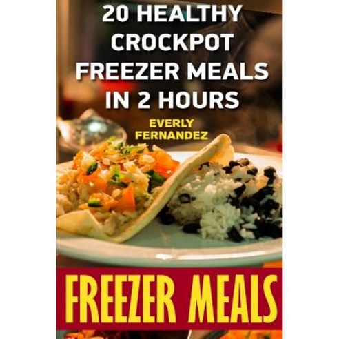 Freezer Meals: 20 Healthy Crockpot Freezer Meals in 2 Hours Paperback, Createspace Independent Publishing Platform