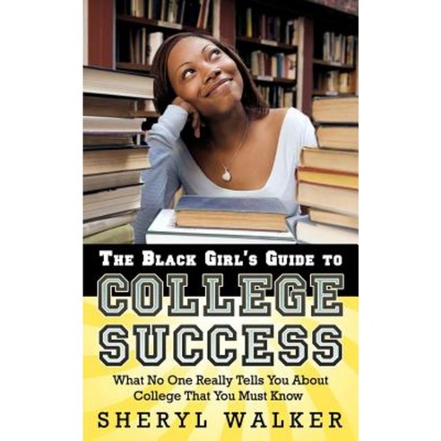 The Black Girl''s Guide to College Success: What No One Really Tells You about College That You Must Know Paperback, Authorhouse