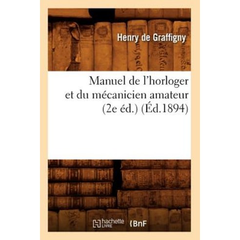 Manuel de L''Horloger Et Du Mecanicien Amateur (2e Ed.) (Ed.1894) Paperback, Hachette Livre - Bnf