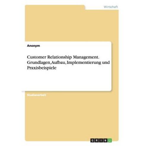 Customer Relationship Management. Grundlagen Aufbau Implementierung Und Praxisbeispiele Paperback, Grin Publishing