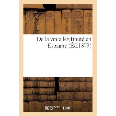 de la Vraie Legitimite En Espagne Paperback, Hachette Livre - Bnf