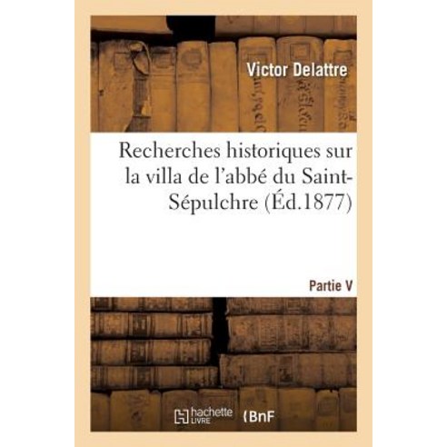 Recherches Historiques Sur La Villa de L''Abbe Du Saint-Sepulchre Paperback, Hachette Livre - Bnf