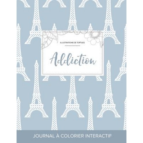 Journal de Coloration Adulte: Addiction (Illustrations de Tortues Tour Eiffel) Paperback, Adult Coloring Journal Press