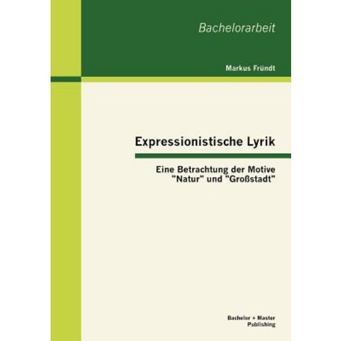 Expressionistische Lyrik: Eine Betrachtung Der Motive "Natur" Und "Gro Stadt" Paperback, Bachelor + Master Publishing
