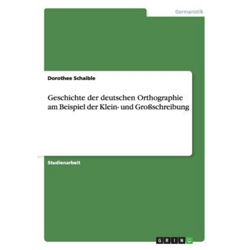 Geschichte Der Deutschen Orthographie Am Beispiel Der Klein- Und Groschreibung Paperback, Grin Publishing