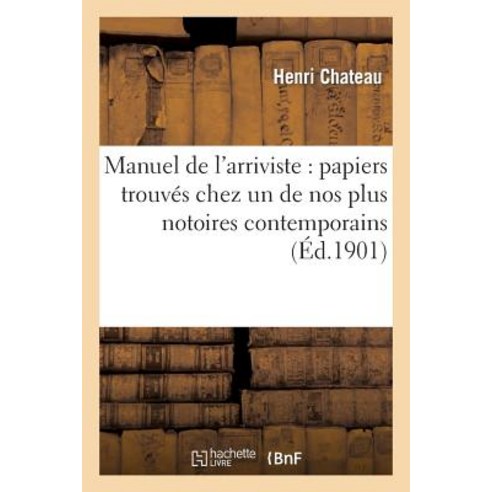 Manuel de L''Arriviste: Papiers Trouves Chez Un de Nos Plus Notoires Contemporains Paperback, Hachette Livre - Bnf