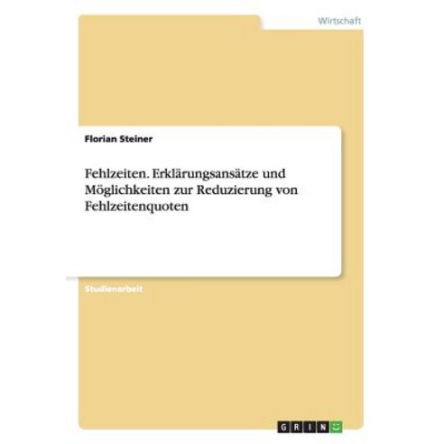 Fehlzeiten. Erklarungsansatze Und Moglichkeiten Zur Reduzierung Von Fehlzeitenquoten Paperback, Grin Publishing