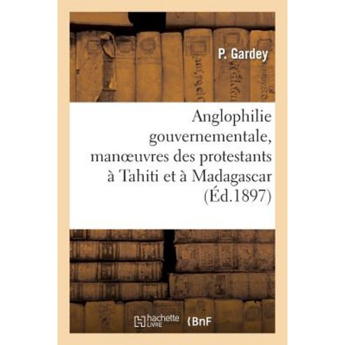 Anglophilie Gouvernementale Manoeuvres Des Protestants a Tahiti Et a Madagascar Paperback, Hachette Livre - Bnf