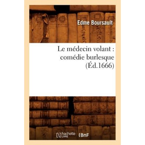 Le Medecin Volant: Comedie Burlesque (Ed.1666) Paperback, Hachette Livre Bnf