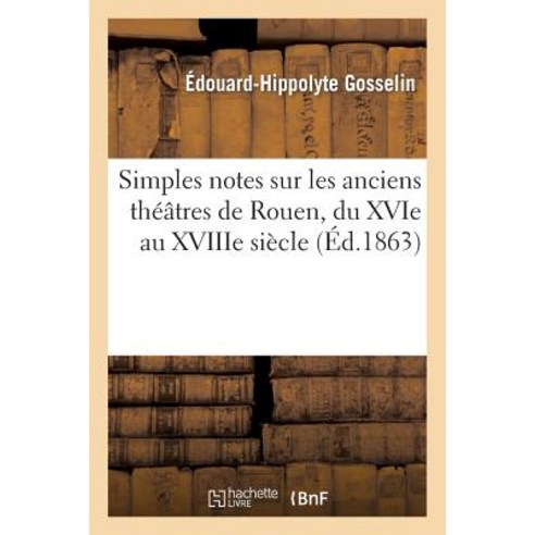 Simples Notes Sur Les Anciens Theatres de Rouen Du Xvie Au Xviiie Siecle Paperback, Hachette Livre Bnf